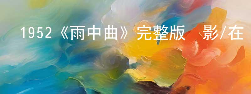 陳靜丹發布1952《雨中曲》完整版電影/在線觀看/百度云-美劇天堂
